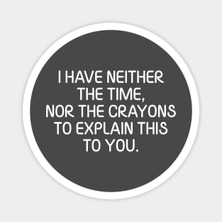 I Have Neither The Time Nor The Crayons To Explain This To You Sarcasm Funny Magnet